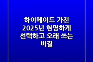 하이메이드 가전, 2025년 현명하게 선택하고 오래 쓰는 비결