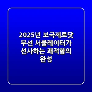 2025년 보국제로닷, 무선 서큘레이터가 선사하는 쾌적함의 완성