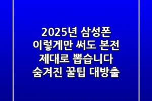 2025년 삼성폰, 이렇게만 써도 ‘본전’ 제대로 뽑습니다 (숨겨진 꿀팁 대방출)