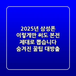 2025년 삼성폰, 이렇게만 써도 '본전' 제대로 뽑습니다 (숨겨진 꿀팁 대방출)