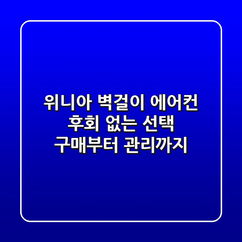 위니아 벽걸이 에어컨, 후회 없는 선택! 구매부터 관리까지