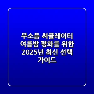 무소음 써큘레이터, 여름밤 평화를 위한 2025년 최신 선택 가이드