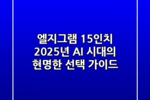 엘지그램 15인치, 2025년 AI 시대의 현명한 선택 가이드