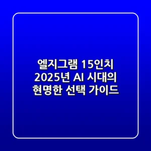 엘지그램 15인치, 2025년 AI 시대의 현명한 선택 가이드