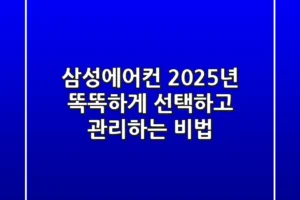 삼성에어컨, 2025년 똑똑하게 선택하고 관리하는 비법