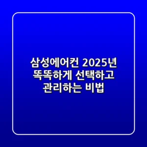 삼성에어컨, 2025년 똑똑하게 선택하고 관리하는 비법