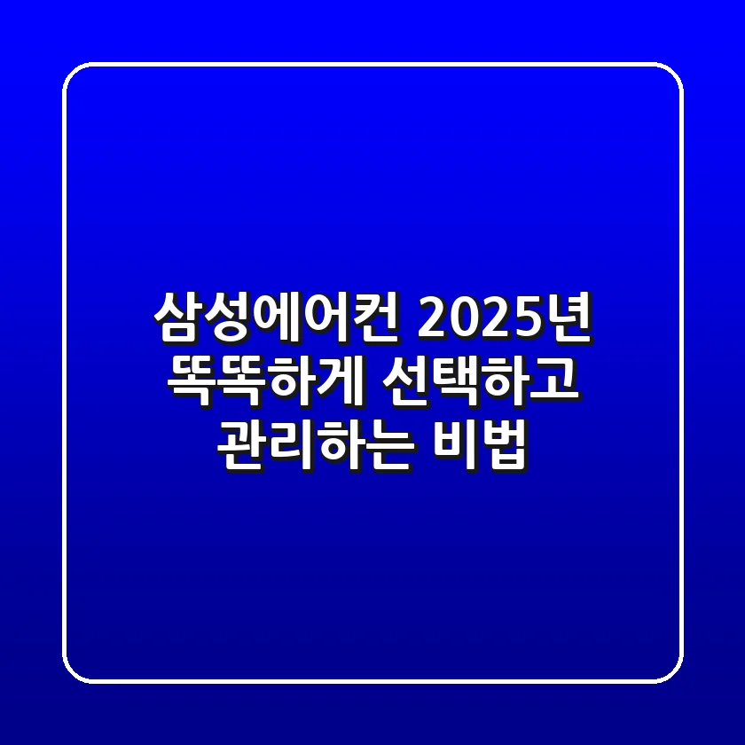 삼성에어컨, 2025년 똑똑하게 선택하고 관리하는 비법