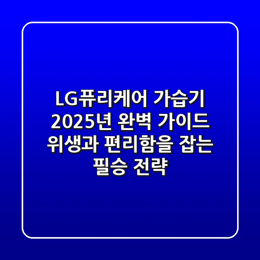LG퓨리케어 가습기 2025년 완벽 가이드: 위생과 편리함을 잡는 필승 전략