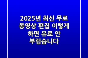2025년 최신: 무료 동영상 편집, 이렇게 하면 ‘유료’ 안 부럽습니다!
