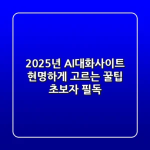 2025년, AI대화사이트 현명하게 고르는 꿀팁 (초보자 필독)