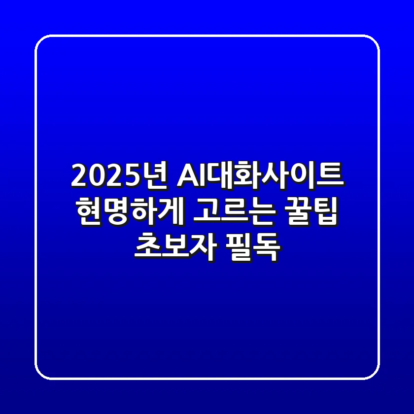 2025년, AI대화사이트 현명하게 고르는 꿀팁 (초보자 필독)