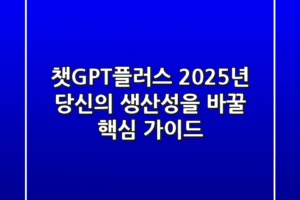 챗GPT플러스, 2025년 당신의 생산성을 바꿀 핵심 가이드