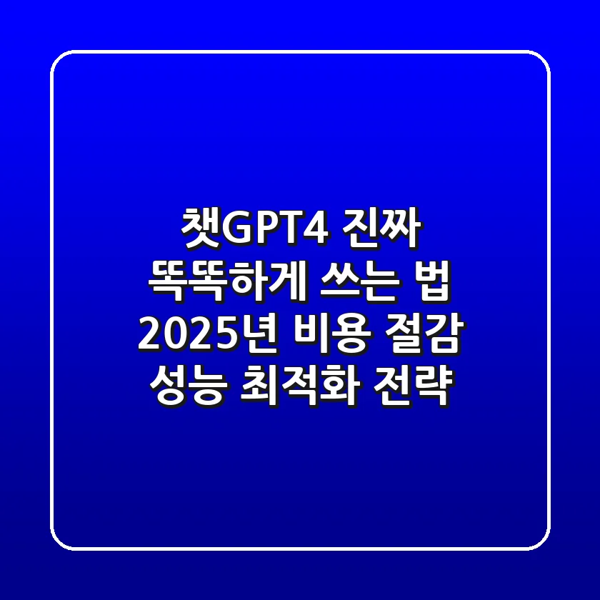 챗GPT4, 진짜 똑똑하게 쓰는 법: 2025년 비용 절감 & 성능 최적화 전략