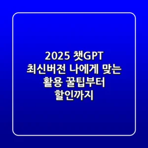 2025 챗GPT 최신버전, 나에게 맞는 활용 꿀팁부터 할인까지!