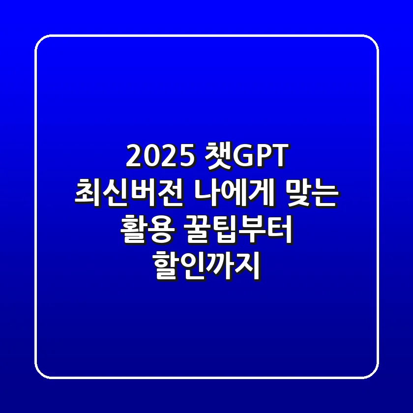 2025 챗GPT 최신버전, 나에게 맞는 활용 꿀팁부터 할인까지!