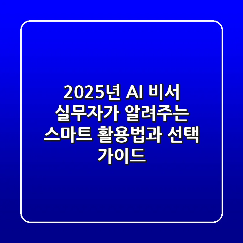 2025년 AI 비서: 실무자가 알려주는 스마트 활용법과 선택 가이드