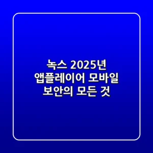 녹스: 2025년 앱플레이어 & 모바일 보안의 모든 것