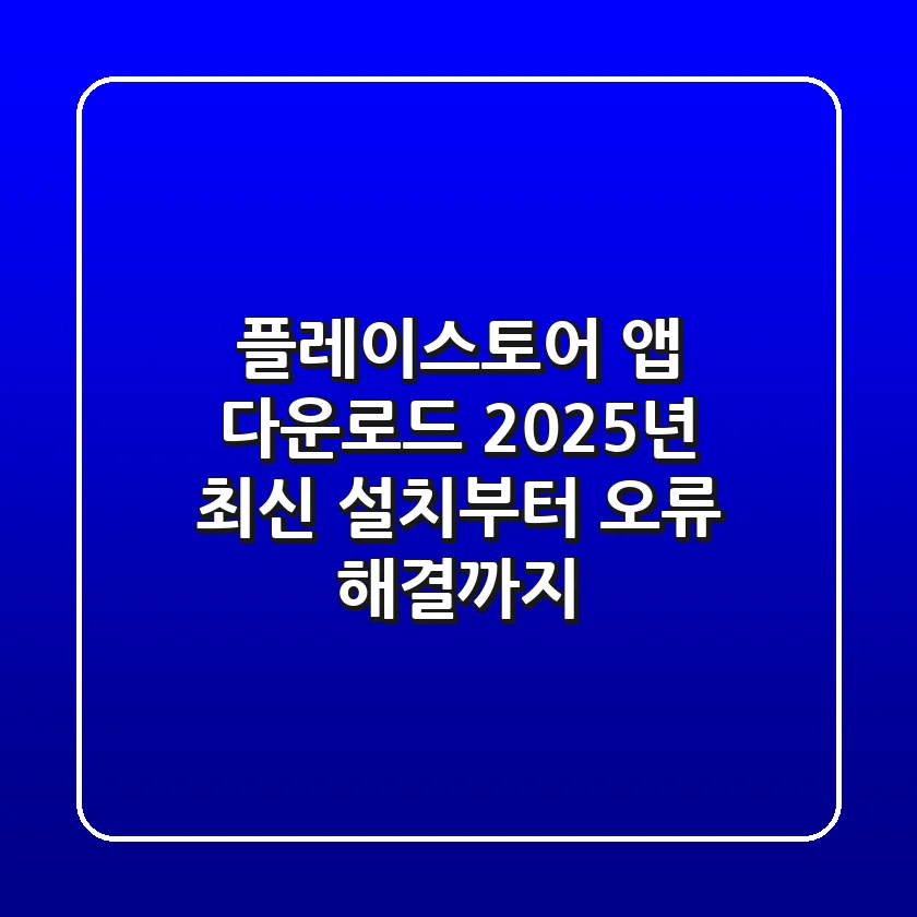 플레이스토어 앱 다운로드? 2025년 최신 설치부터 오류 해결까지! 📱