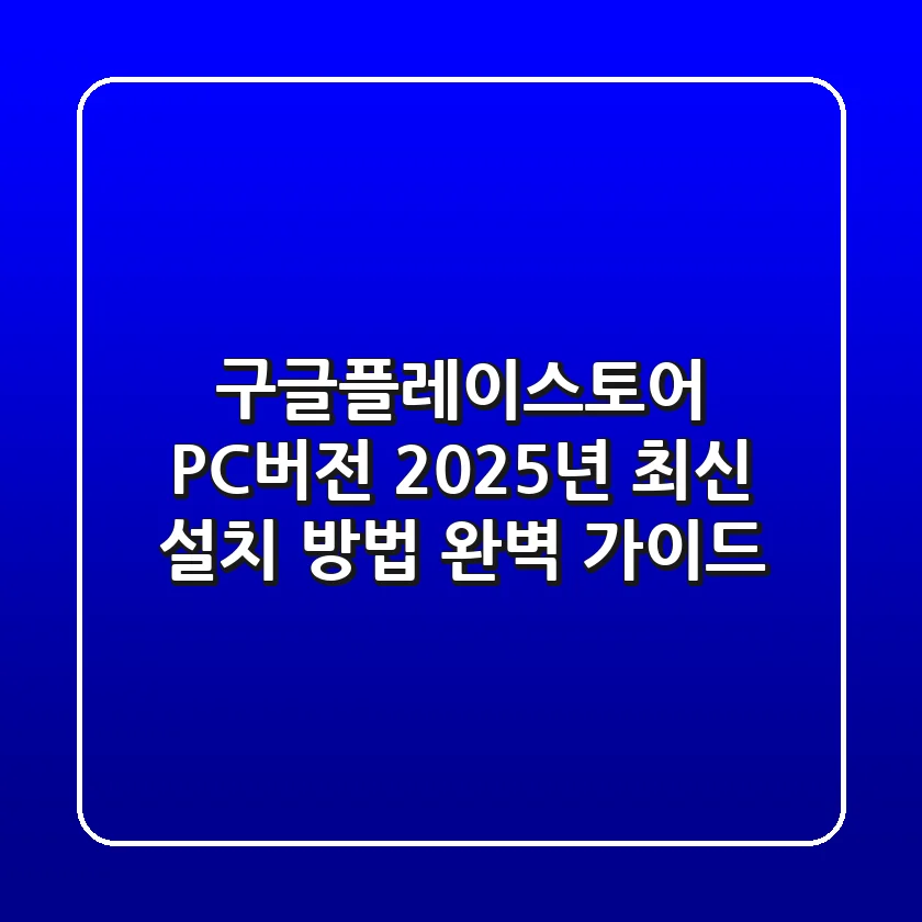 구글플레이스토어 PC버전? 2025년 최신 설치 방법 완벽 가이드!