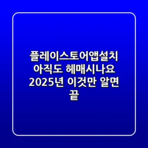 플레이스토어앱설치, 아직도 헤매시나요? 2025년, 이것만 알면 끝! 🚀