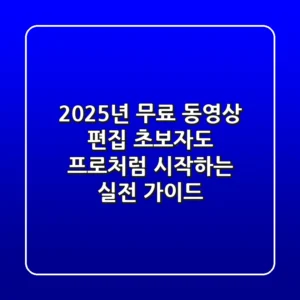 2025년 무료 동영상 편집, 초보자도 프로처럼 시작하는 실전 가이드