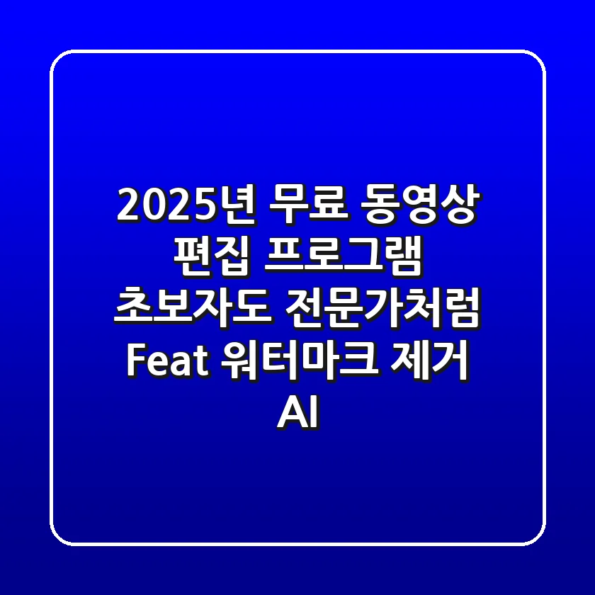 2025년 무료 동영상 편집 프로그램, 초보자도 전문가처럼! (Feat. 워터마크 제거 & AI)
