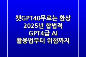[챗GPT4.0무료]는 환상? 2025년, 합법적 GPT-4급 AI 활용법부터 위험까지