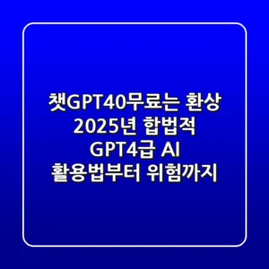 [챗GPT4.0무료]는 환상? 2025년, 합법적 GPT-4급 AI 활용법부터 위험까지
