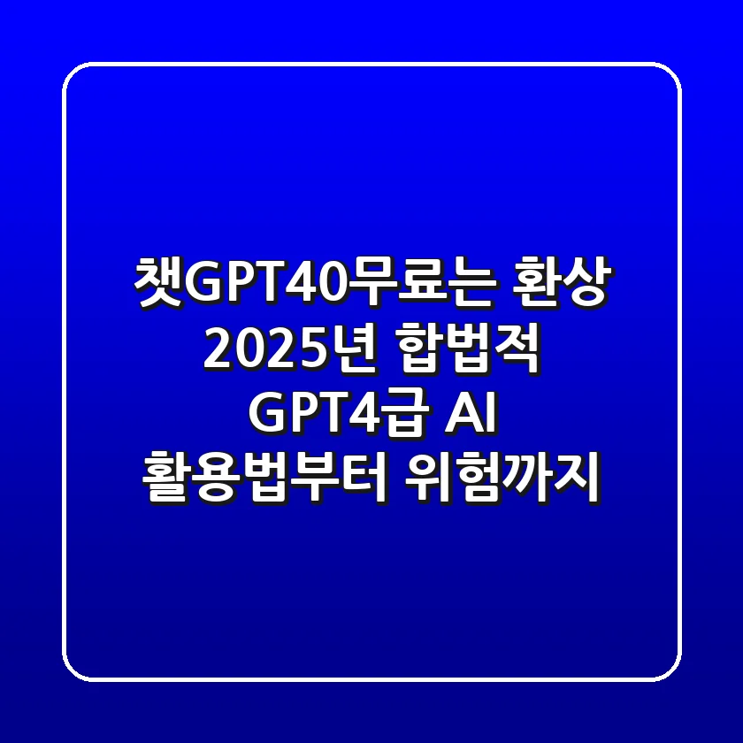 [챗GPT4.0무료]는 환상? 2025년, 합법적 GPT-4급 AI 활용법부터 위험까지