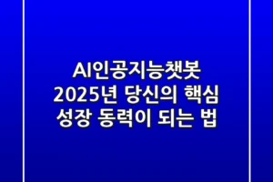 AI인공지능챗봇, 2025년 당신의 핵심 성장 동력이 되는 법