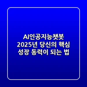AI인공지능챗봇, 2025년 당신의 핵심 성장 동력이 되는 법
