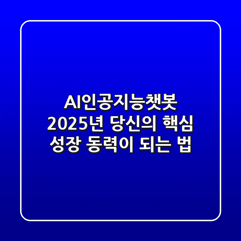 AI인공지능챗봇, 2025년 당신의 핵심 성장 동력이 되는 법