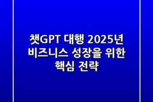 챗GPT 대행, 2025년 비즈니스 성장을 위한 핵심 전략