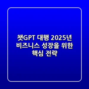 챗GPT 대행, 2025년 비즈니스 성장을 위한 핵심 전략