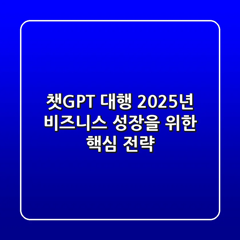 챗GPT 대행, 2025년 비즈니스 성장을 위한 핵심 전략