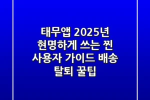 태무앱, 2025년 현명하게 쓰는 찐 사용자 가이드 (배송 & 탈퇴 꿀팁)
