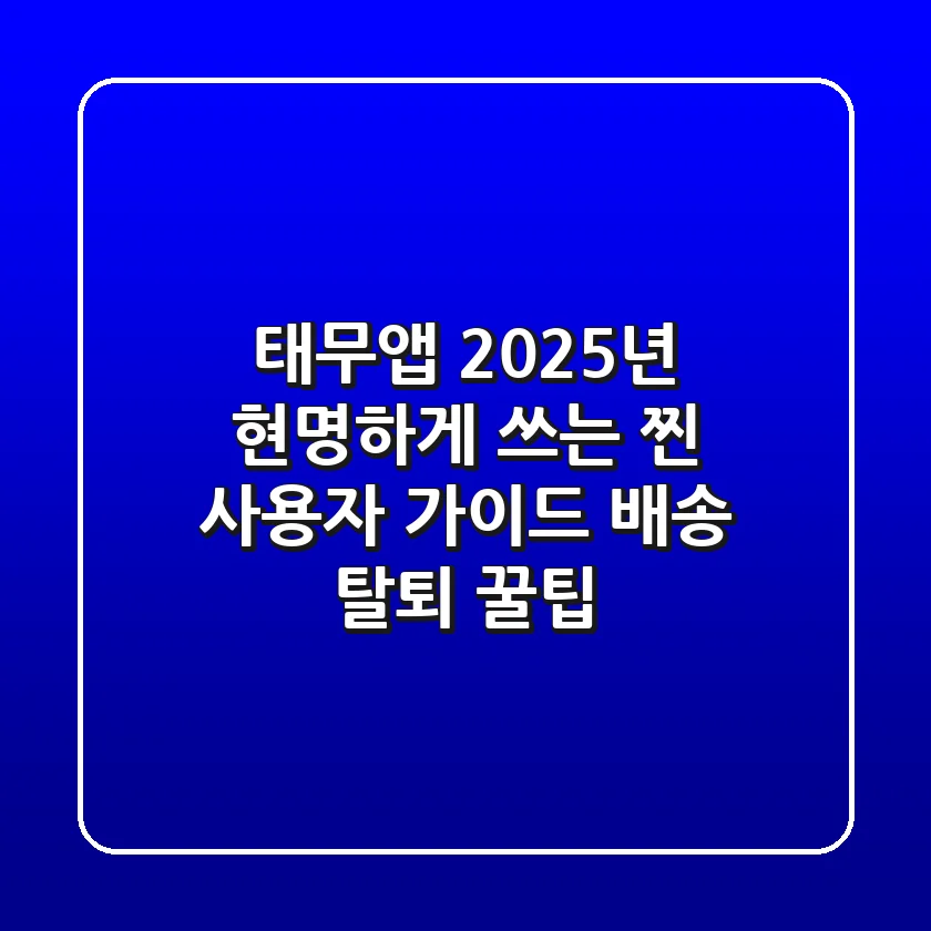 태무앱, 2025년 현명하게 쓰는 찐 사용자 가이드 (배송 & 탈퇴 꿀팁)