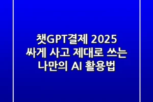 챗GPT결제 2025: 싸게 사고 제대로 쓰는 나만의 AI 활용법!