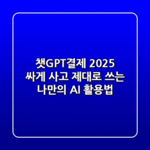 챗GPT결제 2025: 싸게 사고 제대로 쓰는 나만의 AI 활용법!