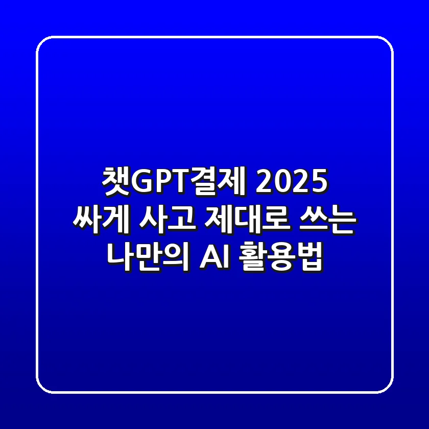 챗GPT결제 2025: 싸게 사고 제대로 쓰는 나만의 AI 활용법!
