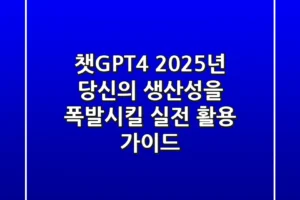 챗GPT4, 2025년 당신의 생산성을 폭발시킬 실전 활용 가이드