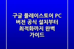 구글 플레이스토어 PC 버전: 공식 설치부터 최적화까지 완벽 가이드
