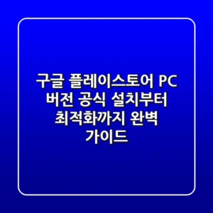 구글 플레이스토어 PC 버전: 공식 설치부터 최적화까지 완벽 가이드