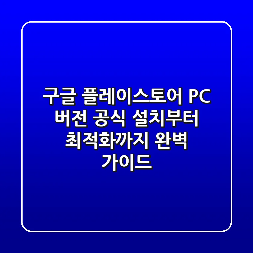 구글 플레이스토어 PC 버전: 공식 설치부터 최적화까지 완벽 가이드