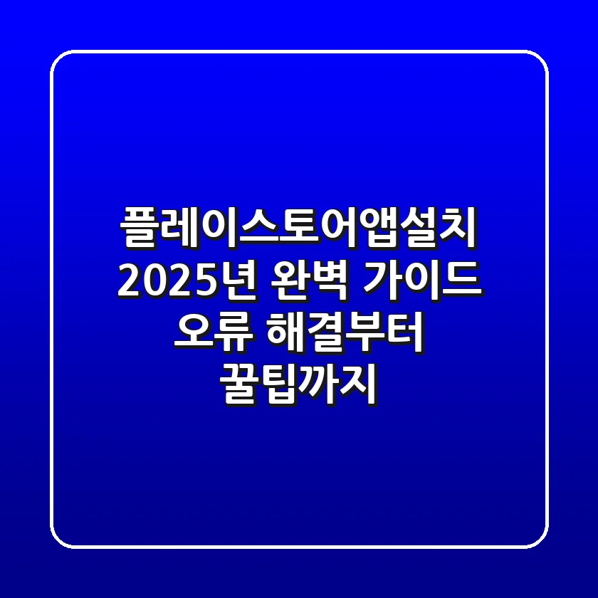 플레이스토어앱설치, 2025년 완벽 가이드! 오류 해결부터 꿀팁까지 📱