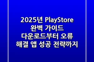 2025년 PlayStore 완벽 가이드: 다운로드부터 오류 해결, 앱 성공 전략까지