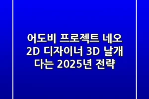 어도비 프로젝트 네오: 2D 디자이너, 3D 날개 다는 2025년 전략