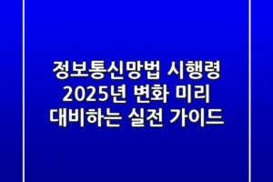정보통신망법 시행령, 2025년 변화 미리 대비하는 실전 가이드