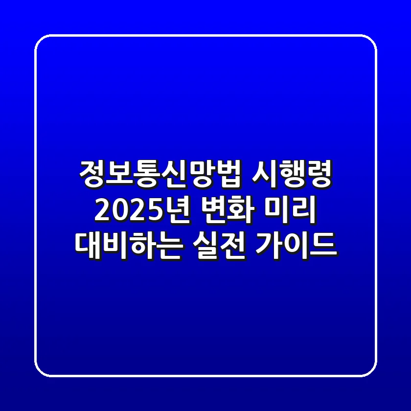 정보통신망법 시행령, 2025년 변화 미리 대비하는 실전 가이드