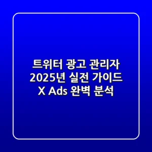 트위터 광고 관리자, 2025년 실전 가이드 (X Ads 완벽 분석)